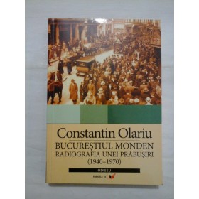 BUCURESTIUL  MONDEN -RADIOGRAFIA  UNEI  PRABUSIRI (1940-1970) - Constantin  Olariu 